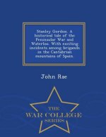 Stanley Gordon. a Historical Tale of the Peninsular War and Waterloo. with Exciting Incidents Among Brigands in the Cantabrian Mountains of Spain. - W