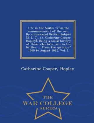 Life in the South; From the Commencement of the War. by a Blockaded British Subject [S. L. J., i.e. Catharine Cooper Hopley]. Being a Social History o