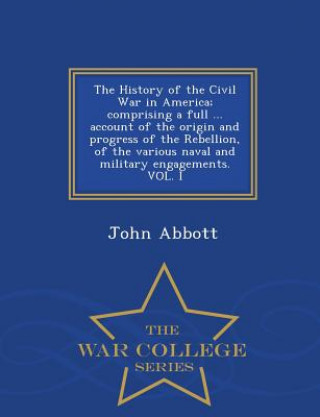 History of the Civil War in America; comprising a full ... account of the origin and progress of the Rebellion, of the various naval and military enga