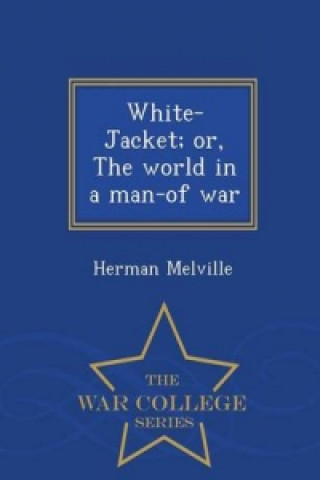White-Jacket; Or, the World in a Man-Of War - War College Series