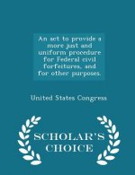 ACT to Provide a More Just and Uniform Procedure for Federal Civil Forfeitures, and for Other Purposes. - Scholar's Choice Edition
