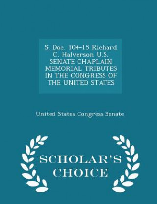 S. Doc. 104-15 Richard C. Halverson U.S. Senate Chaplain Memorial Tributes in the Congress of the United States - Scholar's Choice Edition