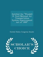Entitled the ''Wendell H. Ford National Air Transportation System Improvement Act of 1999''. - Scholar's Choice Edition