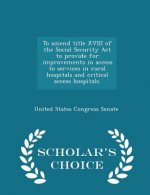 To Amend Title XVIII of the Social Security ACT to Provide for Improvements in Access to Services in Rural Hospitals and Critical Access Hospitals. -
