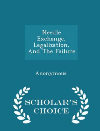 Needle Exchange, Legalization, and the Failure - Scholar's Choice Edition