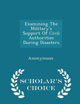 Examining the Military's Support of Civil Authorities During Disasters - Scholar's Choice Edition