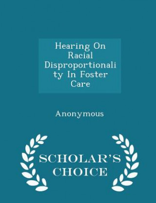 Hearing on Racial Disproportionality in Foster Care - Scholar's Choice Edition