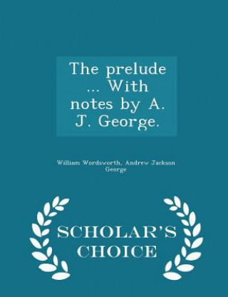 Prelude ... with Notes by A. J. George. - Scholar's Choice Edition