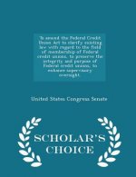 To Amend the Federal Credit Union ACT to Clarify Existing Law with Regard to the Field of Membership of Federal Credit Unions, to Preserve the Integri