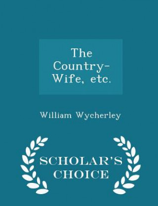 Country-Wife, Etc. - Scholar's Choice Edition
