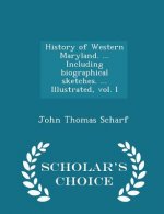 History of Western Maryland. ... Including Biographical Sketches. ... Illustrated, Vol. I - Scholar's Choice Edition