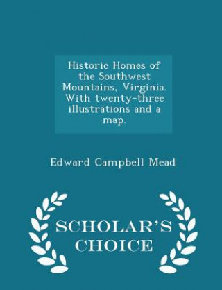 Historic Homes of the Southwest Mountains, Virginia. with Twenty-Three Illustrations and a Map. - Scholar's Choice Edition