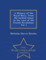 History of the Royal Navy, from the earliest times to the wars of the French Revolution. Vol. I - War College Series