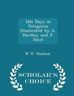 Idle Days in Patagonia Illustrated by A. Hartley and J. Smit - Scholar's Choice Edition