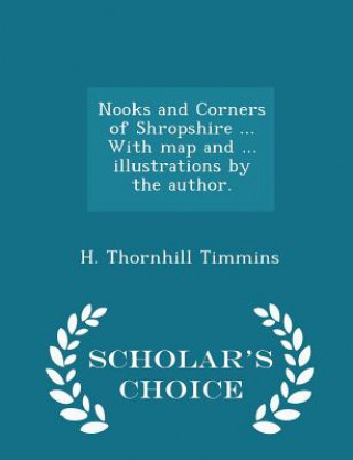 Nooks and Corners of Shropshire ... with Map and ... Illustrations by the Author. - Scholar's Choice Edition