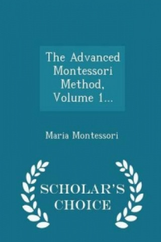 Advanced Montessori Method, Volume 1... - Scholar's Choice Edition