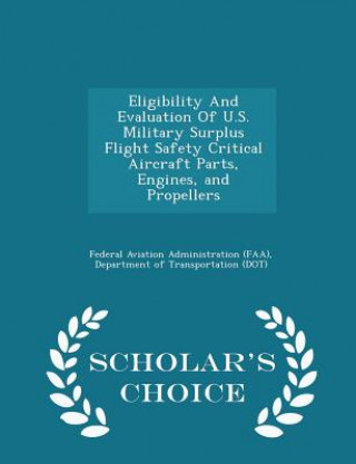 Eligibility and Evaluation of U.S. Military Surplus Flight Safety Critical Aircraft Parts, Engines, and Propellers - Scholar's Choice Edition