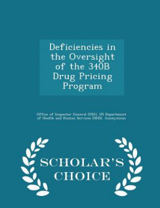 Deficiencies in the Oversight of the 340b Drug Pricing Program - Scholar's Choice Edition
