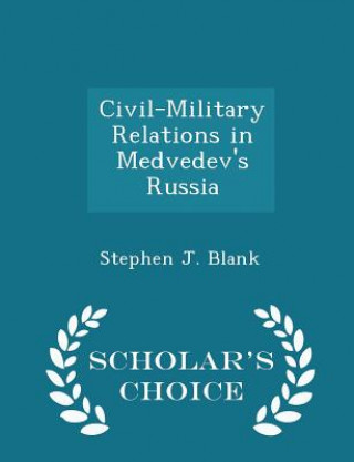 Civil-Military Relations in Medvedev's Russia - Scholar's Choice Edition