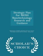 Strategic Plan for Niosh Nanotechnology Research and Guidance - Scholar's Choice Edition