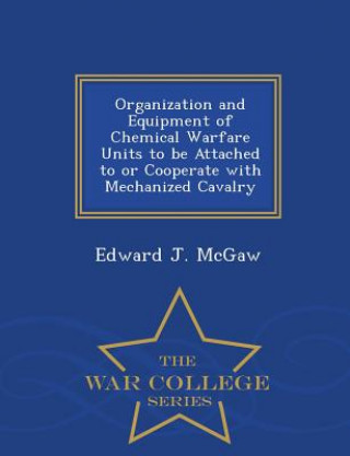 Organization and Equipment of Chemical Warfare Units to Be Attached to or Cooperate with Mechanized Cavalry - War College Series