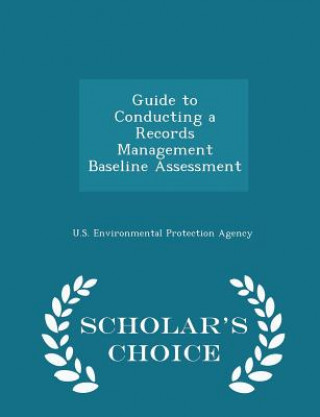 Guide to Conducting a Records Management Baseline Assessment - Scholar's Choice Edition