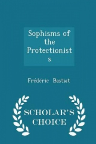 Sophisms of the Protectionists - Scholar's Choice Edition