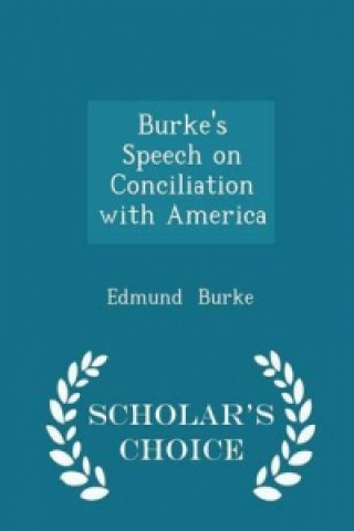 Burke's Speech on Conciliation with America - Scholar's Choice Edition