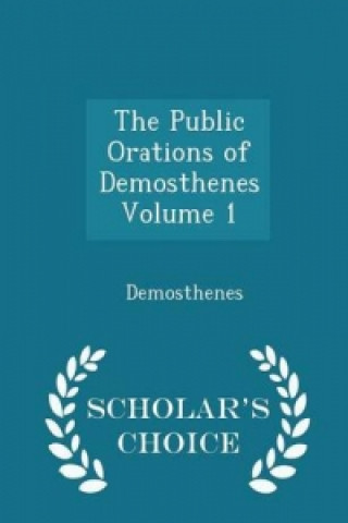 Public Orations of Demosthenes Volume 1 - Scholar's Choice Edition
