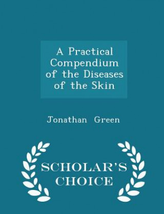 Practical Compendium of the Diseases of the Skin - Scholar's Choice Edition