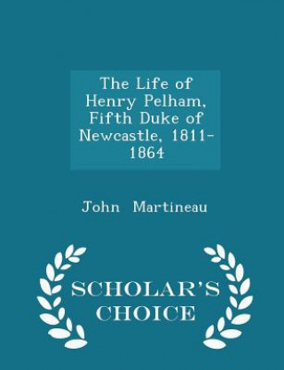 Life of Henry Pelham, Fifth Duke of Newcastle, 1811-1864 - Scholar's Choice Edition