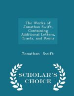 Works of Jonathan Swift, Containing Additional Letters, Tracts, and Poems - Scholar's Choice Edition