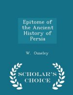 Epitome of the Ancient History of Persia - Scholar's Choice Edition