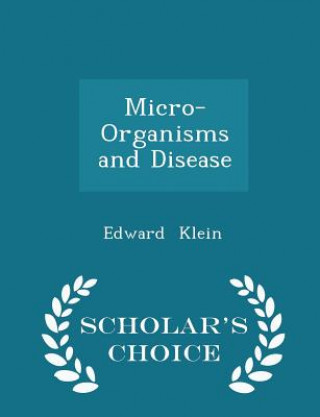 Micro-Organisms and Disease - Scholar's Choice Edition