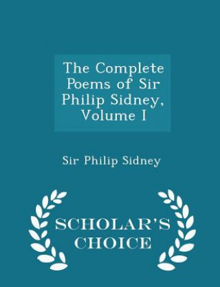 Complete Poems of Sir Philip Sidney, Volume I - Scholar's Choice Edition
