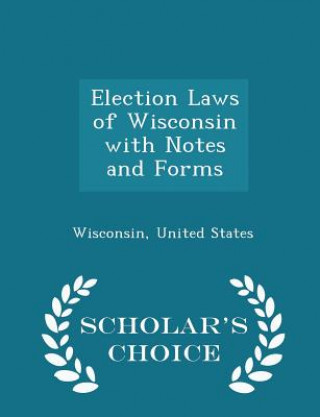 Election Laws of Wisconsin with Notes and Forms - Scholar's Choice Edition