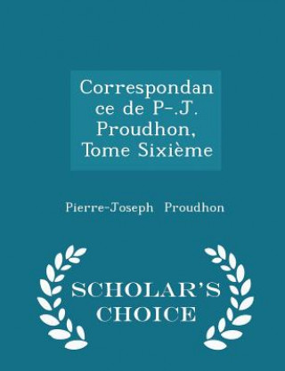 Correspondance de P-.J. Proudhon, Tome Sixieme - Scholar's Choice Edition