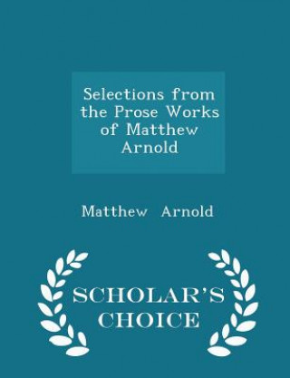 Selections from the Prose Works of Matthew Arnold - Scholar's Choice Edition