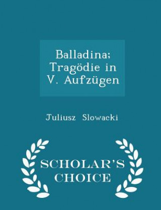 Balladina; Tragodie in V. Aufzugen - Scholar's Choice Edition