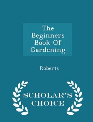 Beginners Book of Gardening - Scholar's Choice Edition