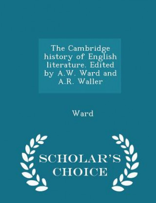 Cambridge History of English Literature. Edited by A.W. Ward and A.R. Waller - Scholar's Choice Edition