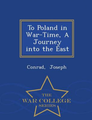 To Poland in War-Time, a Journey Into the East - War College Series