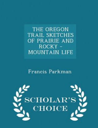 Oregon Trail Sketches of Prairie and Rocky - Mountain Life - Scholar's Choice Edition