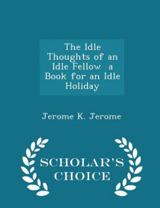 Idle Thoughts of an Idle Fellow a Book for an Idle Holiday - Scholar's Choice Edition