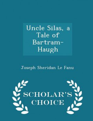 Uncle Silas, a Tale of Bartram-Haugh - Scholar's Choice Edition