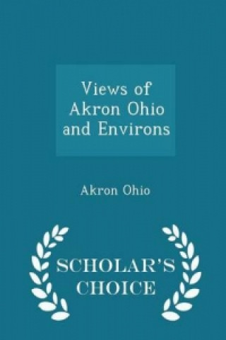 Views of Akron Ohio and Environs - Scholar's Choice Edition