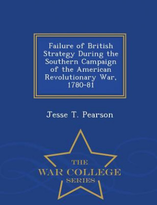 Failure of British Strategy During the Southern Campaign of the American Revolutionary War, 1780-81 - War College Series