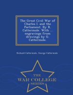 Great Civil War of Charles I. and the Parliament. by R. Cattermole. with ... Engravings from Drawings by G. Cattermole. - War College Series