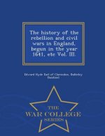 history of the rebellion and civil wars in England, begun in the year 1641, etc Vol. III. - War College Series