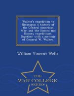 Walker's Expedition to Nicaragua; A History of the Central American War; And the Sonora and Kinney Expeditions. Together with a Memoir of General W. W